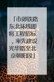 市郊铁路东北环线即将工程招标，率先建设光华路至北京朝阳段