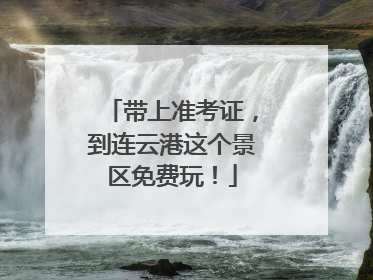 带上准考证，到连云港这个景区免费玩！