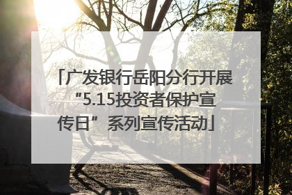 广发银行岳阳分行开展“5.15投资者保护宣传日”系列宣传活动