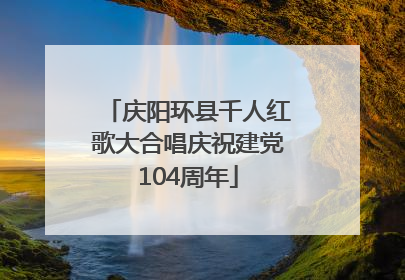 庆阳环县千人红歌大合唱庆祝建党104周年
