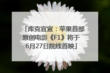 库克官宣：苹果首部原创电影《F1》将于6月27日院线首映