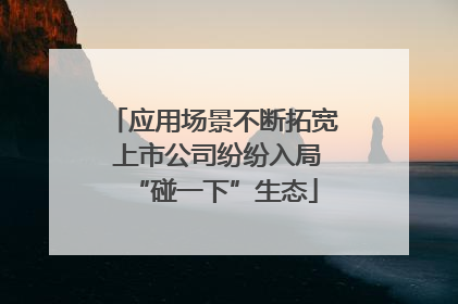 应用场景不断拓宽 上市公司纷纷入局“碰一下”生态