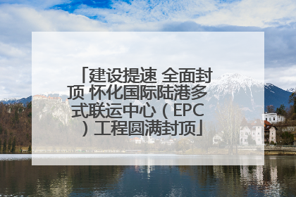 建设提速 全面封顶 怀化国际陆港多式联运中心（EPC）工程圆满封顶