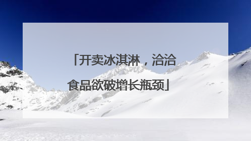 开卖冰淇淋，洽洽食品欲破增长瓶颈