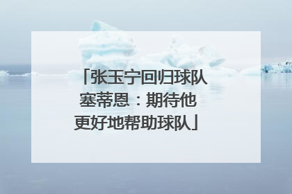 张玉宁回归球队 塞蒂恩：期待他更好地帮助球队