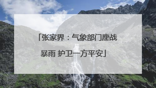 张家界：气象部门鏖战暴雨 护卫一方平安