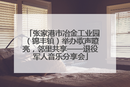 张家港市冶金工业园（锦丰镇）举办歌声嘹亮，邻里共享——退役军人音乐分享会