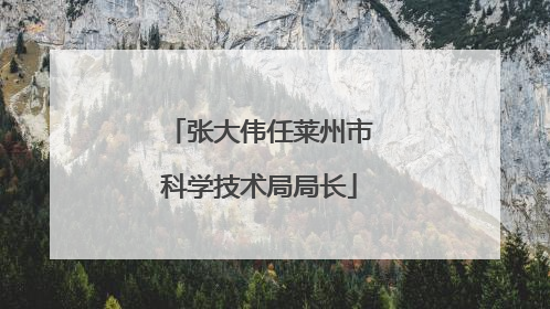 张大伟任莱州市科学技术局局长