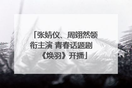 张婧仪、周翊然领衔主演 青春话题剧《焕羽》开播