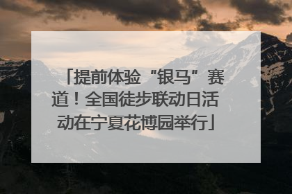 提前体验“银马”赛道！全国徒步联动日活动在宁夏花博园举行