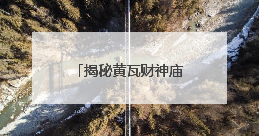 揭秘黄瓦财神庙：为何覆琉璃瓦