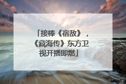 接棒《宿敌》，《藏海传》东方卫视开播即燃