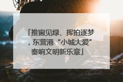 推窗见绿、挥拍逐梦，东营港“小城大爱”奏响文明新乐章