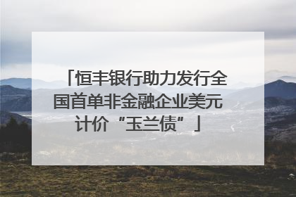 恒丰银行助力发行全国首单非金融企业美元计价“玉兰债”