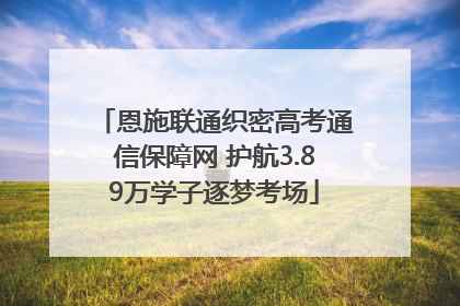恩施联通织密高考通信保障网 护航3.89万学子逐梦考场