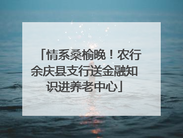 情系桑榆晚！农行余庆县支行送金融知识进养老中心