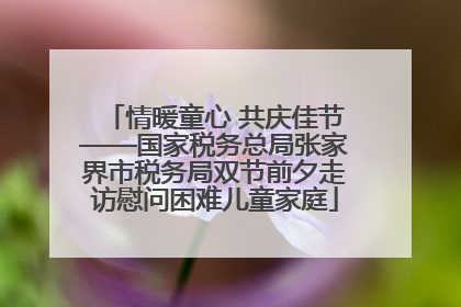 情暖童心 共庆佳节——国家税务总局张家界市税务局双节前夕走访慰问困难儿童家庭