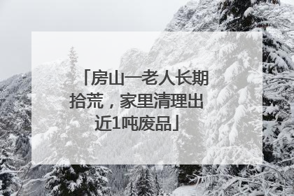 房山一老人长期拾荒，家里清理出近1吨废品
