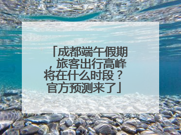 成都端午假期，旅客出行高峰将在什么时段？官方预测来了