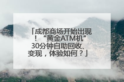 成都商场开始出现！“黄金ATM机”30分钟自助回收、变现，体验如何？
