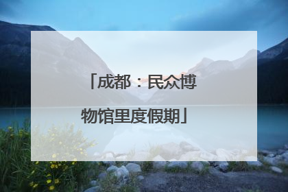成都：民众博物馆里度假期