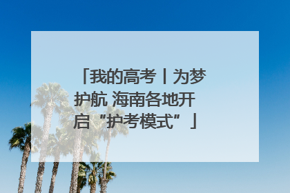 我的高考丨为梦护航 海南各地开启“护考模式”