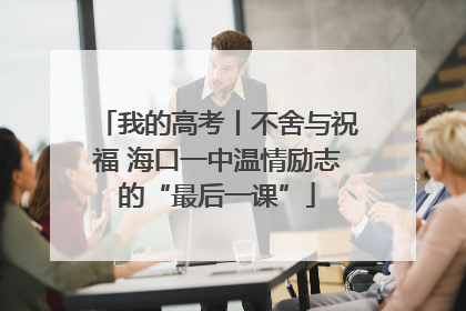 我的高考丨不舍与祝福 海口一中温情励志的“最后一课”