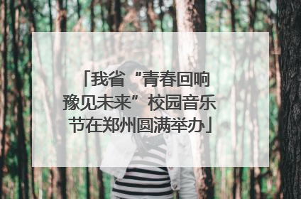 我省“青春回响 豫见未来”校园音乐节在郑州圆满举办