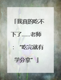 我真的吃不下了……老师：“吃完就有学分拿”