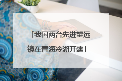 我国两台先进望远镜在青海冷湖开建