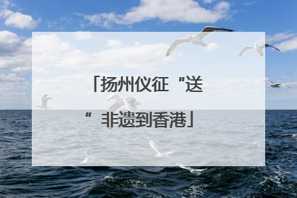 扬州仪征“送”非遗到香港