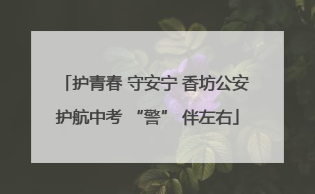 护青春 守安宁 香坊公安护航中考 “警” 伴左右