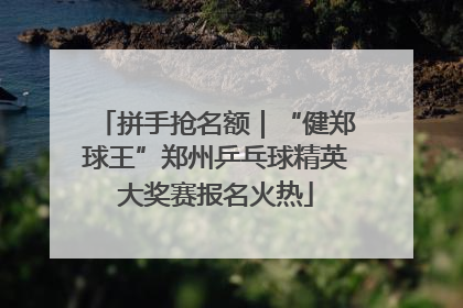拼手抢名额｜“健郑球王”郑州乒乓球精英大奖赛报名火热