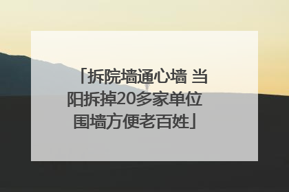拆院墙通心墙 当阳拆掉20多家单位围墙方便老百姓