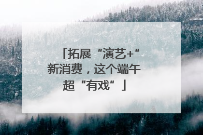 拓展“演艺+”新消费，这个端午超“有戏”