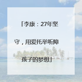 李康：27年坚守，用爱托举听障孩子的梦想