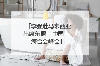 李强赴马来西亚出席东盟—中国—海合会峰会