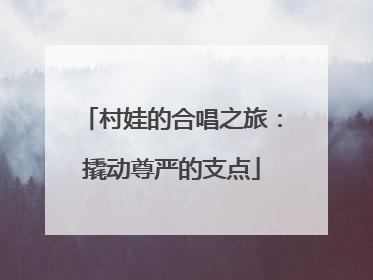 村娃的合唱之旅：撬动尊严的支点