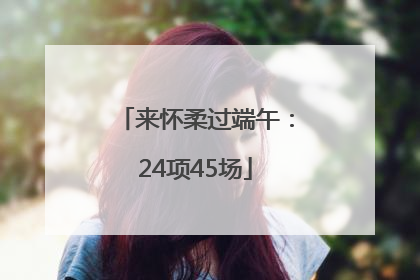 来怀柔过端午：24项45场