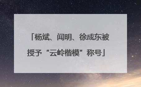 杨斌、闻明、徐成东被授予“云岭楷模”称号