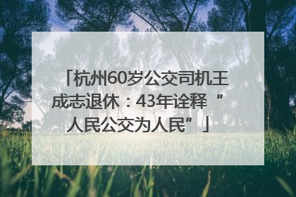 杭州60岁公交司机王成志退休：43年诠释“人民公交为人民”