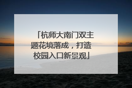 杭师大南门双主题花境落成，打造校园入口新景观