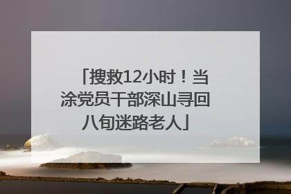 搜救12小时！当涂党员干部深山寻回八旬迷路老人