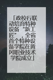政校行联动培育特种设备“新工匠”，全省首个特种设备学院在黄冈职业技术学院成立