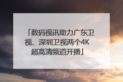 数码视讯助力广东卫视、深圳卫视两个4K超高清频道开播