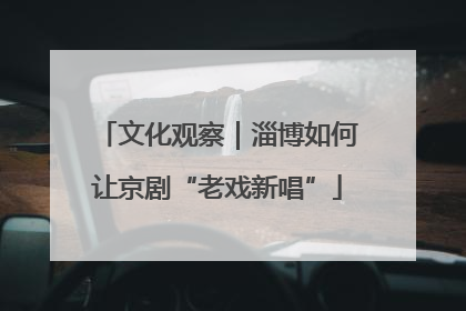 文化观察｜淄博如何让京剧“老戏新唱”