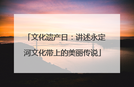 文化遗产日：讲述永定河文化带上的美丽传说