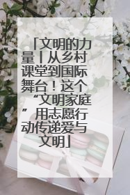 文明的力量丨从乡村课堂到国际舞台！这个“文明家庭”用志愿行动传递爱与文明