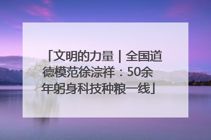文明的力量｜全国道德模范徐淙祥：50余年躬身科技种粮一线