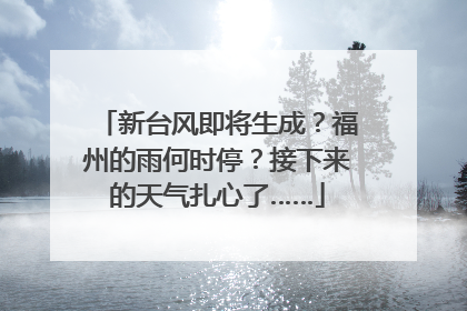 新台风即将生成？福州的雨何时停？接下来的天气扎心了……